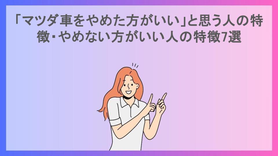 「マツダ車をやめた方がいい」と思う人の特徴・やめない方がいい人の特徴7選